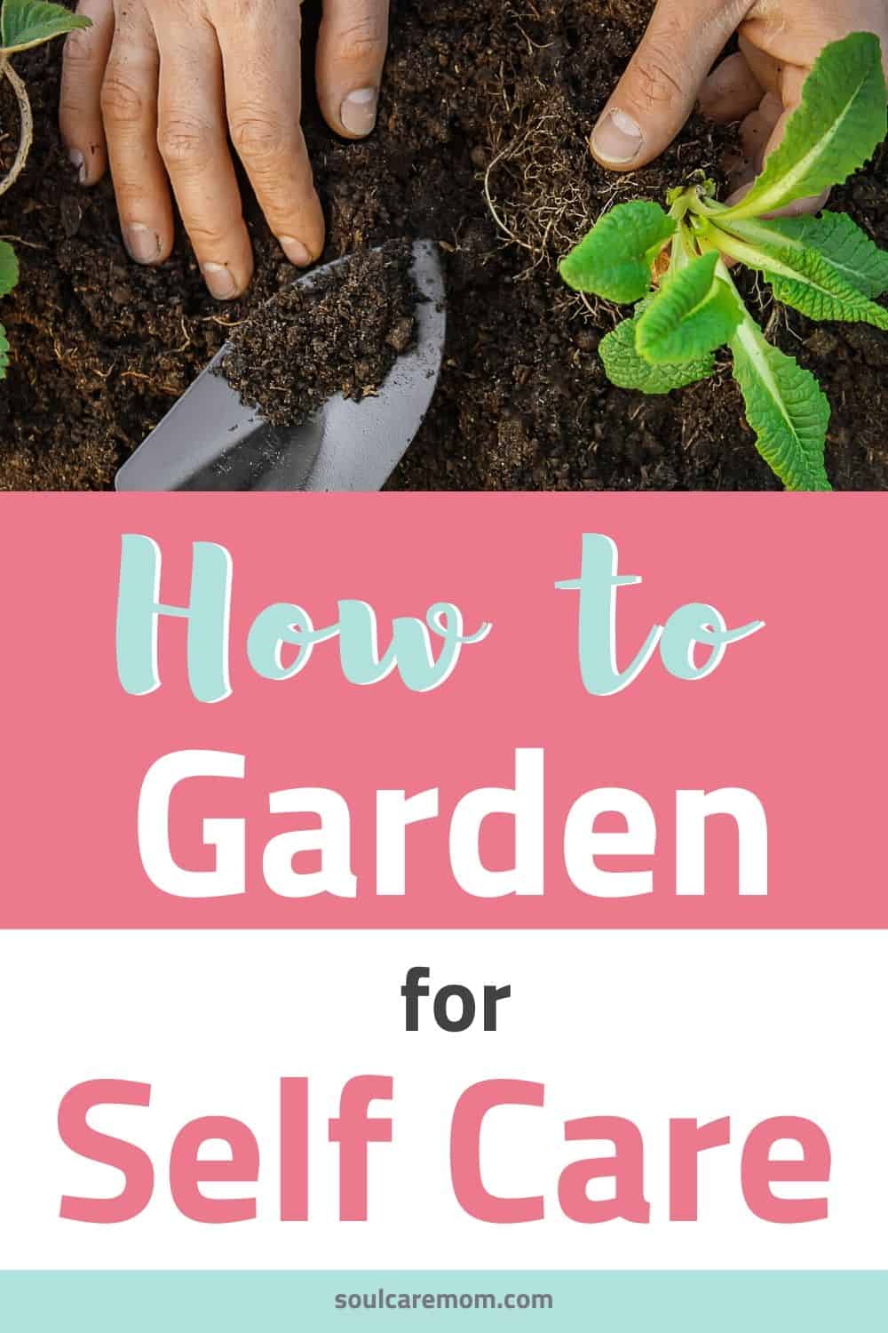 Gardening for Self Care- Soul Care Mom - Pinterest