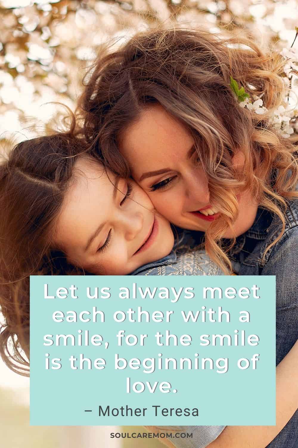 Let us always meet each other with a smile, for the smile is the beginning of love. – Mother Teresa - Smile Quote - Soul Care Mom