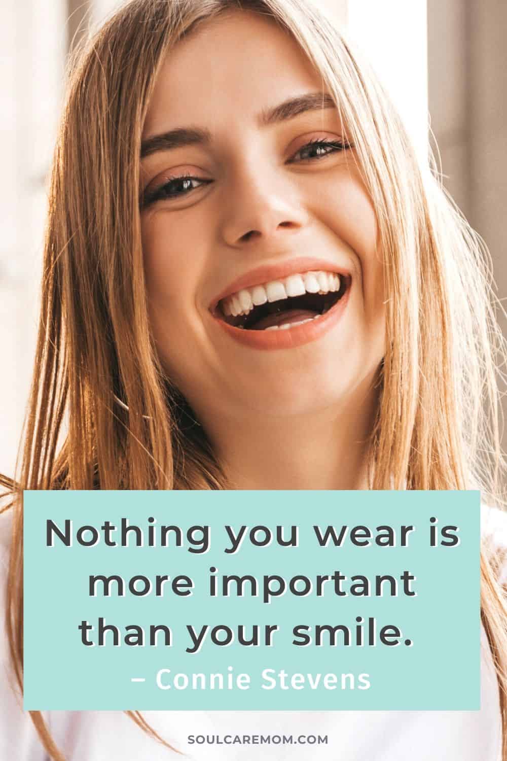 Nothing you wear is more important than your smile. – Connie Stevens - Smile Quote - Soul Care Mom