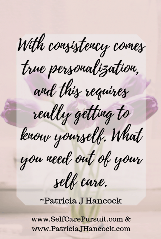 “When you try to plug and play someone else’s self care into your lifestyle, most of the time it’s going to feel against the grain. Either it won’t make you feel good or it won’t work within your schedule for a consistent routine. Self care is the boat that takes us down the river on our journey. If we’re constantly palling out water on some days, but others are dry, we’re far more likely to remember the days that we think we’re not going to make it… With consistency comes true personalization, and this requires really getting to know yourself. What you need out of your self care.“ -Patricia J Hancock (Quote submitted by Patricia. Patricia is passionate about helping o