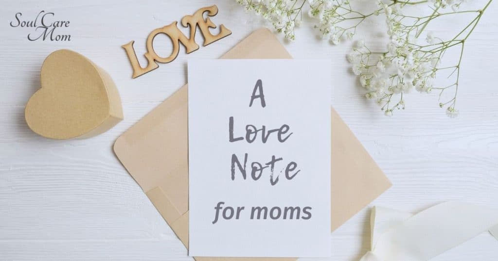 A Love Note for Moms - Words of Encouragement for Moms - Soul Care Mom