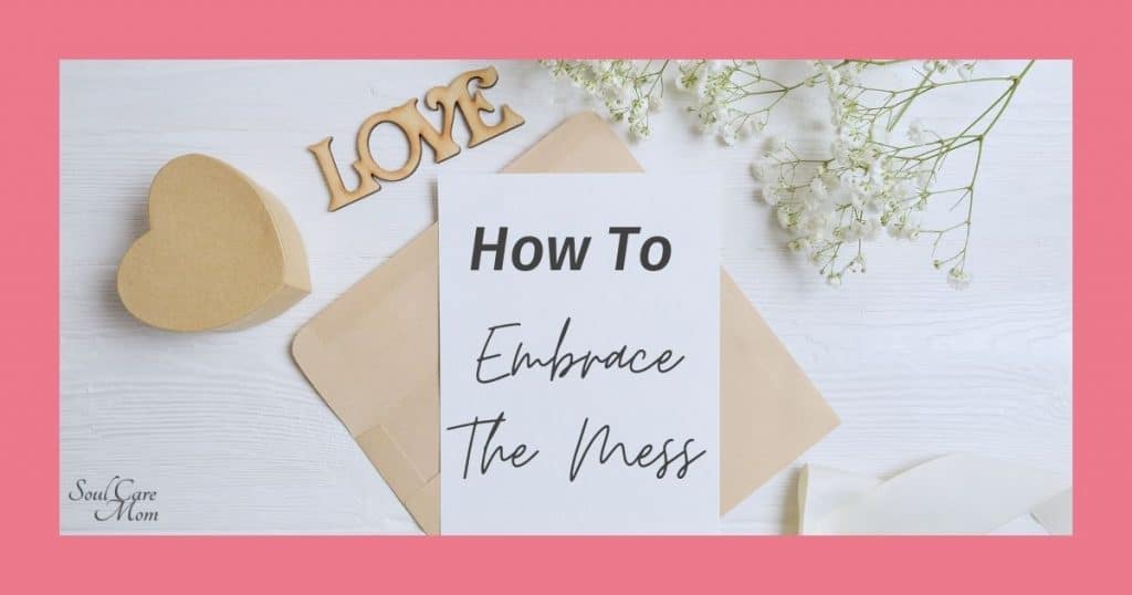 How to Embrace the Mess of Motherhood- Love Notes - Soul Care Mom 1920x1080