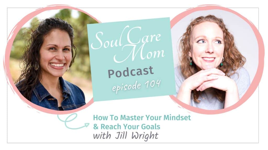 How to Master Your Mindset - Soul Care Mom Podcast Episode with Guest Jill Wright