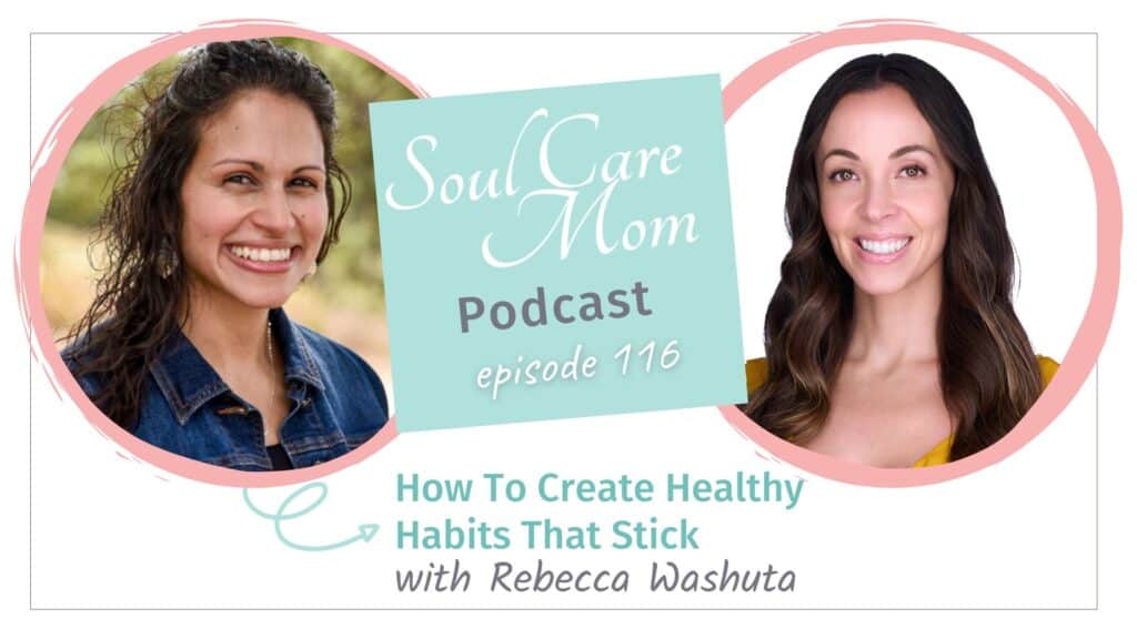Soul Care Mom Podcast Episode - How To Create Healthy Habits That Stick with Guest Rebecca Washuta