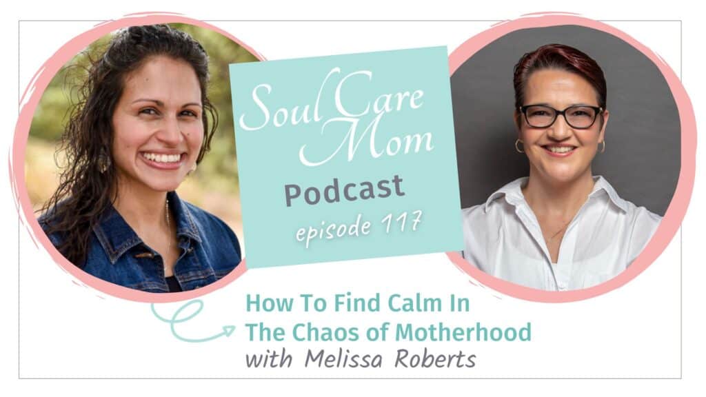 How to Find Calm In The Chaos of Motherhood with guest Melissa Roberts on the Soul Care Mom Podcast