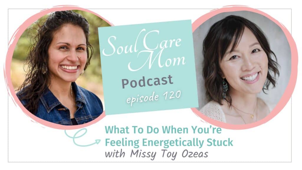 What to do when you're feeling energetically stuck - Soul Care Mom Podcast with Guest Missy Toye Ozeas - The Power of Energy Healing