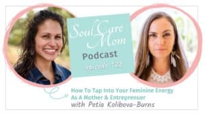 How to tap into your feminine energy as a mother and entrepreneur - Soul Care Mom Podcast with Catherine Wilde and guest Petia Kolibova Burns