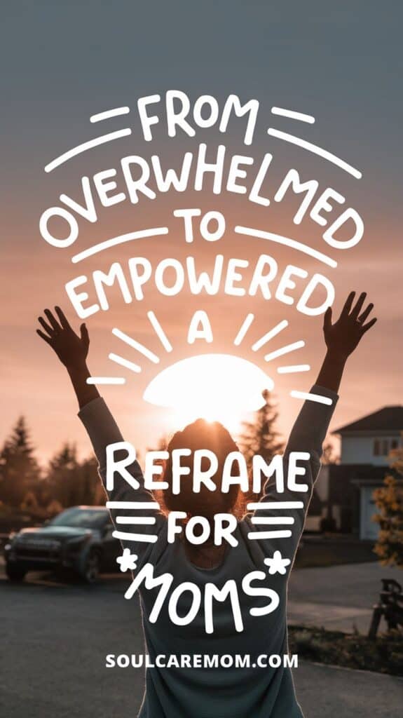 From Overwhelmed to Empowered. A Reframe for Moms - Woman standing in nature at sunrise with arms stretched overhead Discover more at soulcaremom.com
