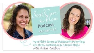 Soul Care Mom Podcast with Catherine Wilde and Special Guest Katie Kimball - From Picky Eating To Life Skills for Kids